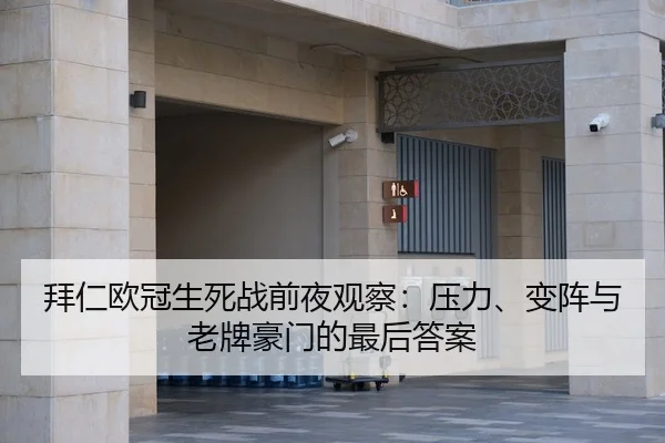 拜仁欧冠生死战前夜观察：压力、变阵与老牌豪门的最后答案