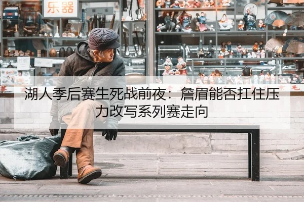 湖人季后赛生死战前夜：詹眉能否扛住压力改写系列赛走向