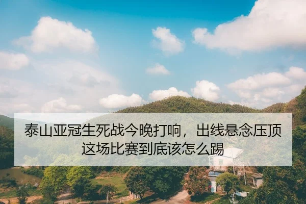 泰山亚冠生死战今晚打响，出线悬念压顶这场比赛到底该怎么踢